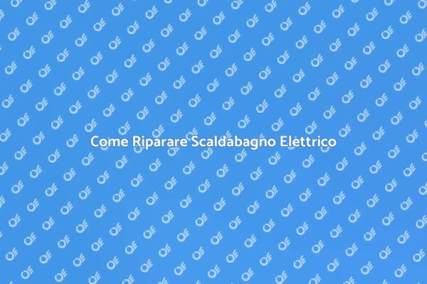 Riparazione Scaldabagno Elettrico Facile
