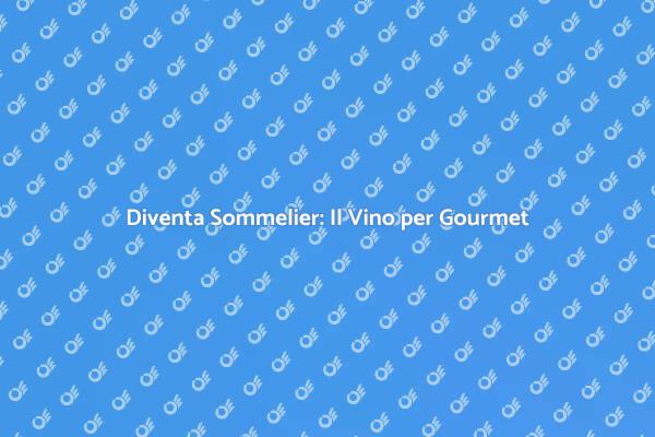 La Passione per il Vino: Formazione Sommelier