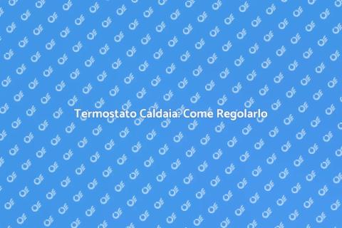 Regolare Termostato Caldaia: Guida