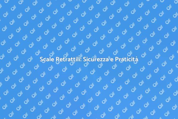 Scale Retrattili: Sicurezza Essenziale
