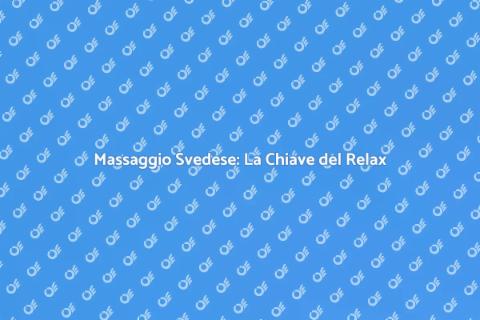 Massaggio Svedese: Relax e Benessere