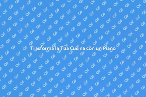Piano da Cucina: Stile e Funzionalità