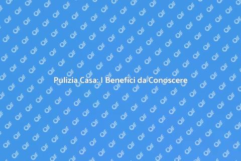 Far Pulire Casa: Vantaggi e Soluzioni