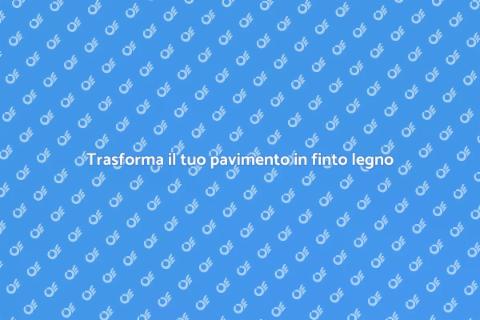 Rinnova il pavimento in finto legno