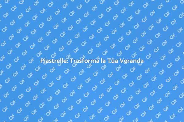 Trasforma la Tua Veranda con Piastrelle