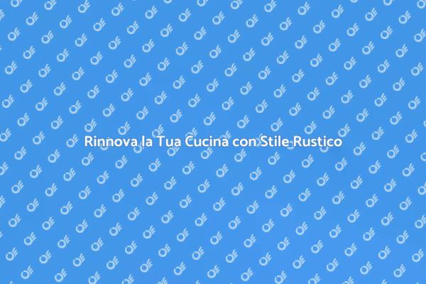 Riscopri il Calore delle Cucine Rustiche