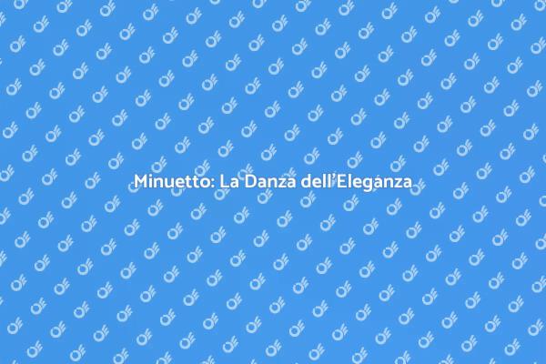 L'Essenza del Minuetto: Storia e Danza