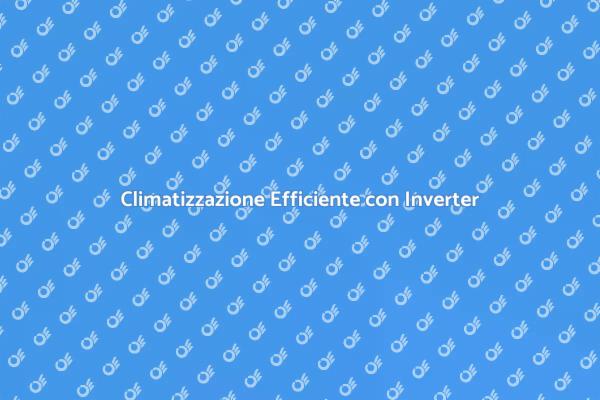 Comfort e Risparmio con Condizionatore Inverter