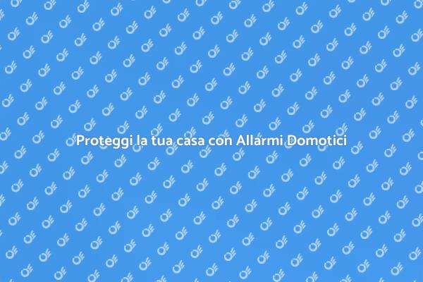 Sicurezza Domestica con Allarmi Domotici