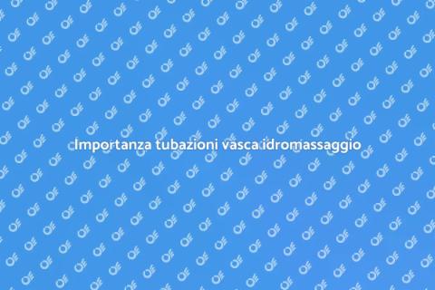 Manutenzione tubazioni vasca idromassaggio