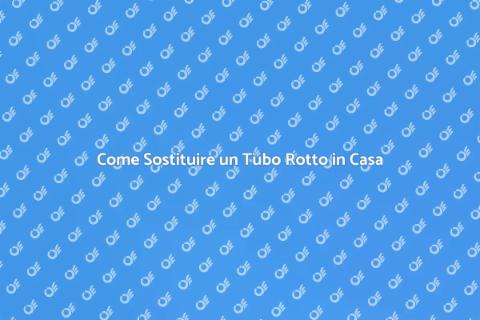 Sostituzione Tubo Rotto: Guida Pratica