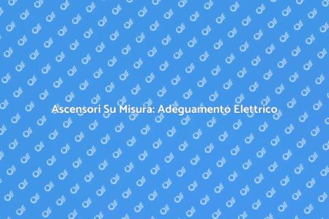 Adeguamento Elettrico Ascensori Su Misura