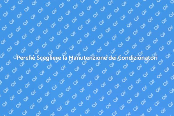 Manutenzione Condizionatori: Perché È Fondamentale