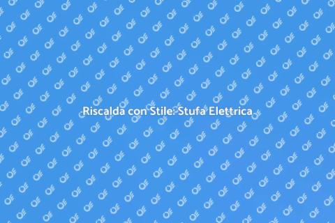 Stufa Elettrica: Comfort Avanzato