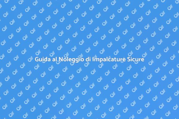 Noleggio Impalcature: Sicurezza al Primo Posto