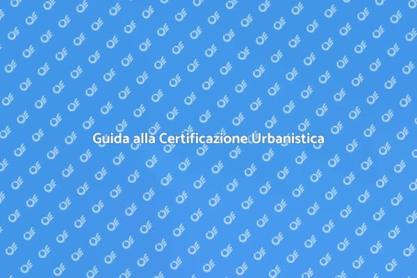 Certificazione Urbanistica: Cosa Sapere