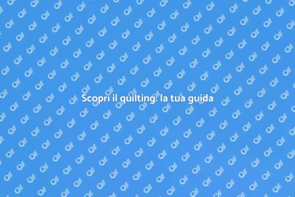 Inizia il tuo viaggio nel quilting