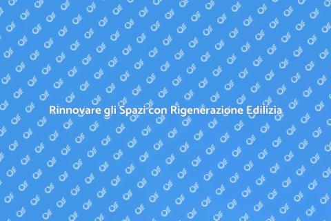 Rigenerazione Edilizia: Riscopri gli Spazi