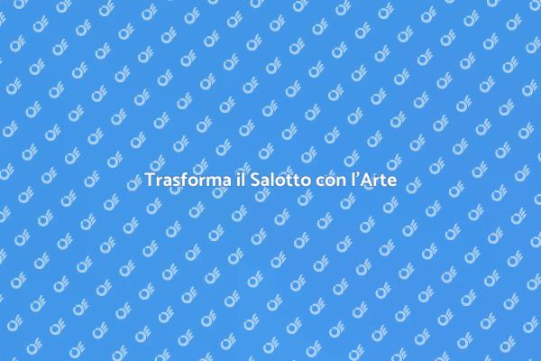 L'arte: il cuore del tuo salotto