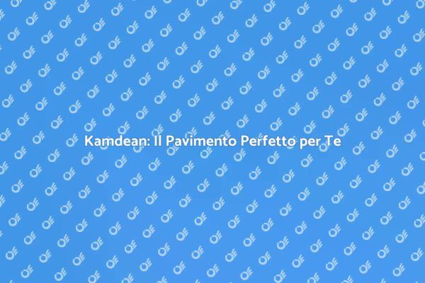 Kamdean: Un Investimento per la Tua Casa