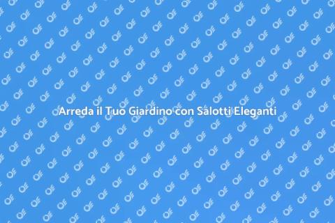 Salotti da Giardino: Relax e Stile