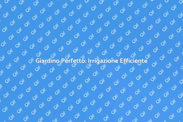 Irrigazione Efficiente per il Tuo Giardino