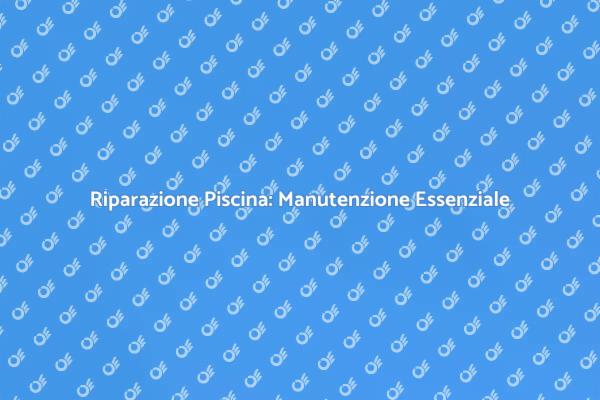 Manutenzione della Piscina: Riparazioni Necessarie