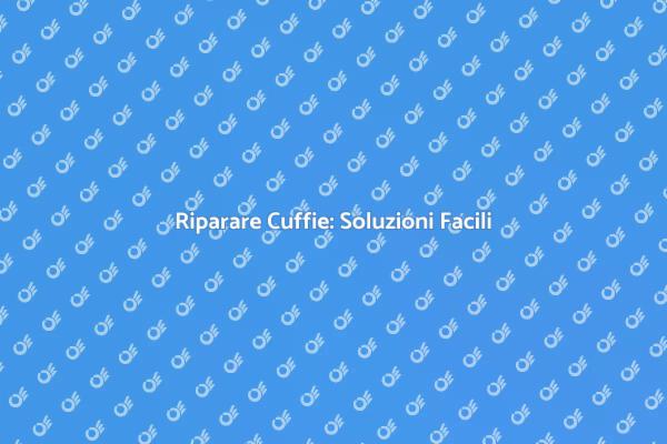 Cuffie Perfette: Riparale Facilmente