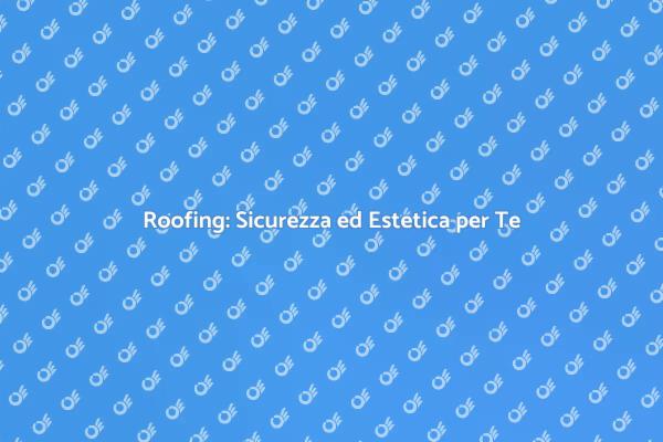Proteggi la Tua Casa con Roofing