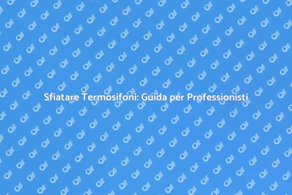 Termosifoni: Sfiato Efficiente con Idraulico