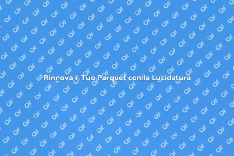 Levigatura e Lucidatura del Parquet