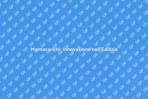 Montacarichi per Edilizia: Soluzioni Efficaci