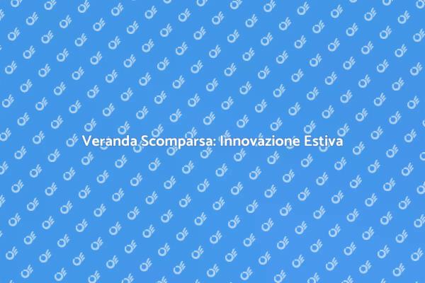 Scopri la Veranda a Scomparsa Innovativa