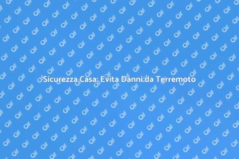 Evitare Danni da Terremoto in Casa