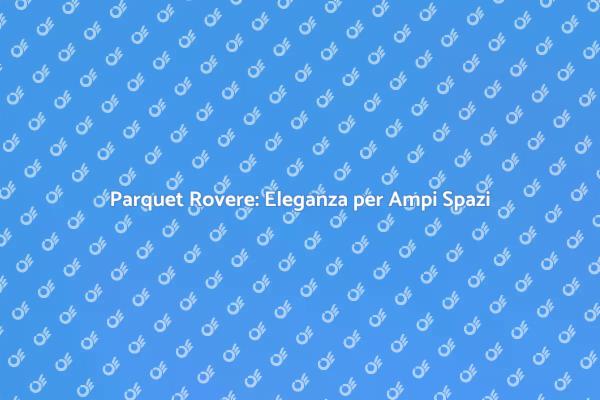 Parquet Rovere: Scelta Elegante e Funzionale
