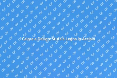 Stufa a Legna in Acciaio: Comfort e Stile