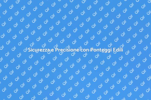Ponteggi Edili: Sicurezza Prima di Tutto