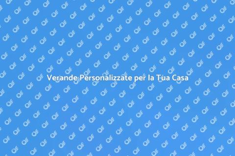 Verande su Misura per Ogni Spazio