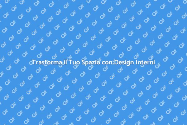 Progettazione Interni: Trasforma il Tuo Spazio