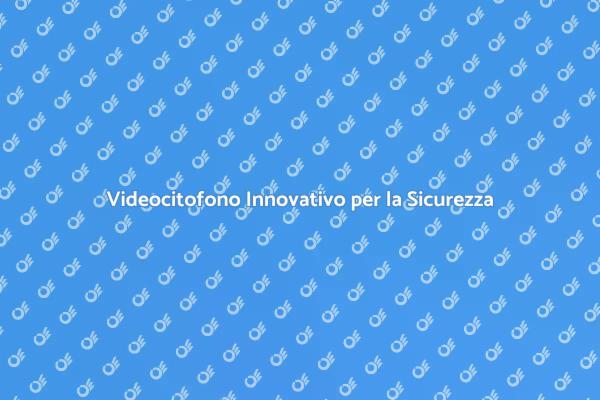 Sicurezza Domestica con Videocitofono Smart