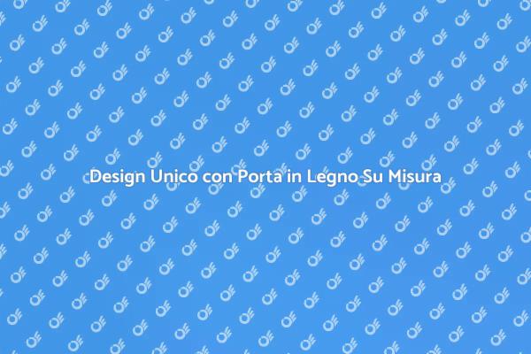 Trasforma la tua Casa con una Porta Su Misura