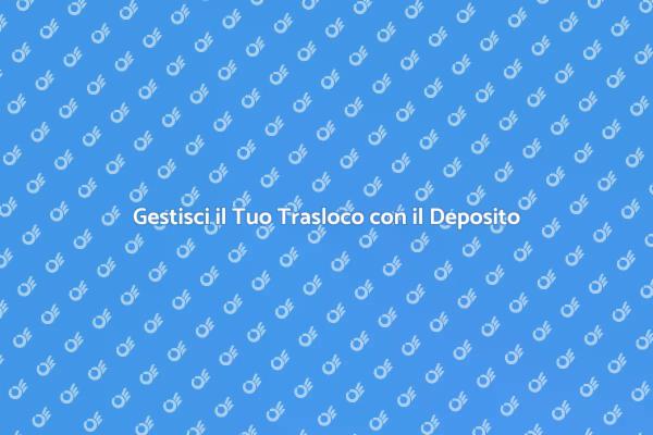 Traslochi Sicuri con Servizio di Deposito