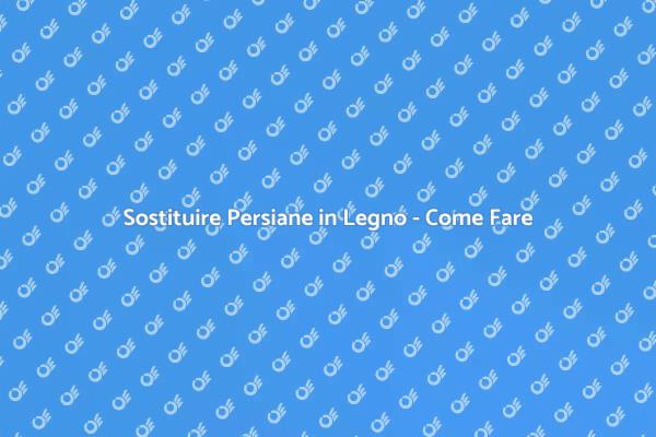 Sostituzione Persiane in Legno: Ecco Come