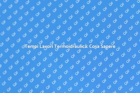 Durata Lavori Termoidraulica: Guida