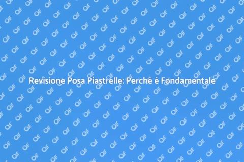 Posa Piastrelle: Importanza della Revisione