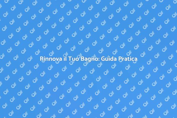 Ristrutturazione Bagno: Idee e Suggerimenti