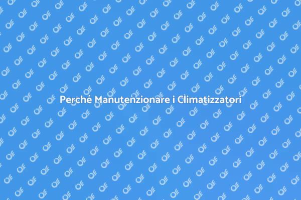 Manutenzione Climatizzatori: Perché è Fondamentale