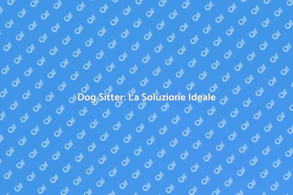 Dog Sitter: La Libertà per Te e il Tuo Cane
