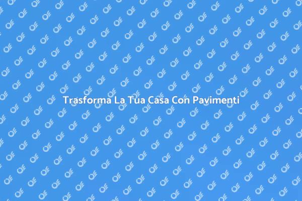 Rinnova i Pavimenti della Tua Casa