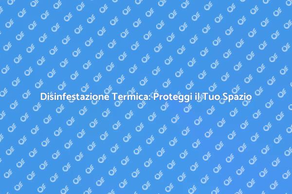 Disinfestazione Termica: Metodo Innovativo